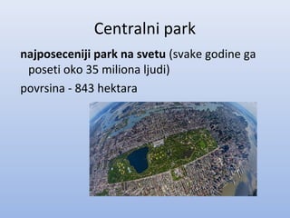 Centralni park
najposeceniji park na svetu (svake godine ga
poseti oko 35 miliona ljudi)
povrsina - 843 hektara
 