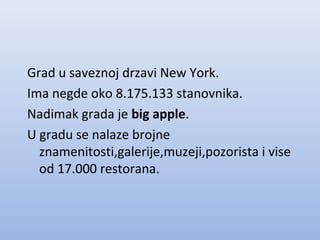 Grad u saveznoj drzavi New York.
Ima negde oko 8.175.133 stanovnika.
Nadimak grada je big apple.
U gradu se nalaze brojne
znamenitosti,galerije,muzeji,pozorista i vise
od 17.000 restorana.
 