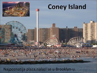 Coney Island
Najpoznatija plaza,nalazi se u Brooklyn-u.
 