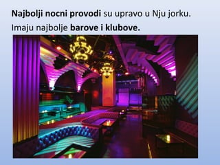 Najbolji nocni provodi su upravo u Nju jorku.
Imaju najbolje barove i klubove.
 