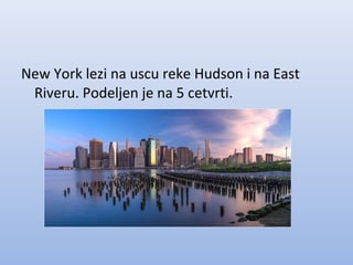 New York lezi na uscu reke Hudson i na East
Riveru. Podeljen je na 5 cetvrti.
 