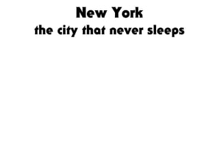 New York
the city that never sleeps
 