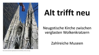 Alt trifft neu
Neugotische Kirche zwischen
verglasten Wolkenkratzern
Zahlreiche Museen
https://upload.wikimedia.org/wikipedia/commons/4/49/Saint_Patrick_front1.jpg
 