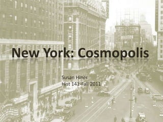 New York: Cosmopolis
       Susan Hiner
       Hist 141-Fall 2011
 