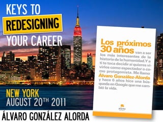 KEYS TO
 REDESIGNING
 YOUR CAREER



 NEW YORK
 AUGUST 20th 2011
ÁLVARO GONZÁLEZ ALORDA
 