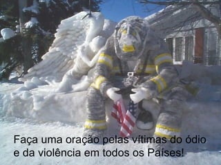 Faça uma oração pelas vítimas do ódio
e da violência em todos os Países!
 