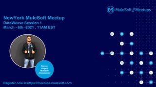 NewYork MuleSoft Meetup
DataWeave Session 1
March - 6th -2021 , 11AM EST
Register now at https://meetups.mulesoft.com/
Sravan
Lingam
MuleSoft
Ambassador
 