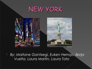 NEW YORKNEW YORK
 By: Maitane Gantxegi, Euken Herrojo, Borja
Vuelta, Laura Martin, Laura Tato
 