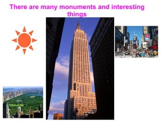There are many monuments and interesting things 