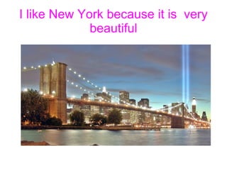 I like New York because it is  very beautiful 