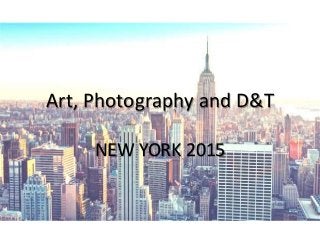 Art, Photography and D&T 
NEW YORK 2015 
 
