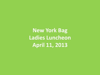 New York Bag
Ladies Luncheon
 April 11, 2013
 