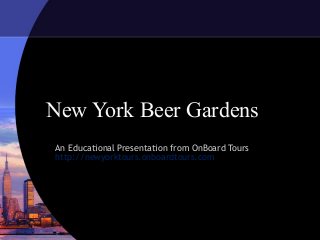 New York Beer Gardens
An Educational Presentation from OnBoard Tours
http://newyorktours.onboardtours.com
 