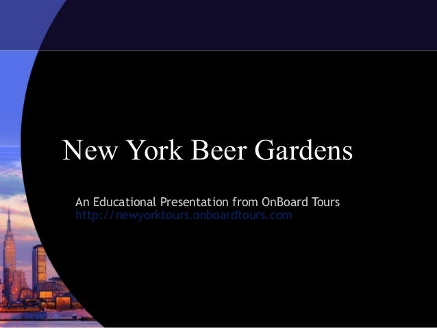 New York Beer GardensAn Educational Presentation from OnBoard Tourshttp://newyorktours.onboardtours.com 