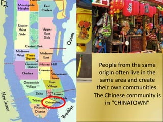 People from the same origin often live in the same area and create their own communities. The Chinese community is in “CHINATOWN”