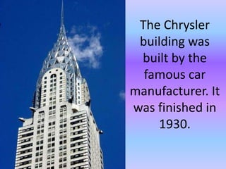 The Chrysler building was built by the famous car manufacturer. It was finished in 1930.