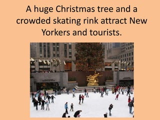 A huge Christmas tree and a crowded skating rink attract New Yorkers and tourists.