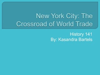 New York City: The Crossroad of World Trade History 141 By: Kasandra Bartels 