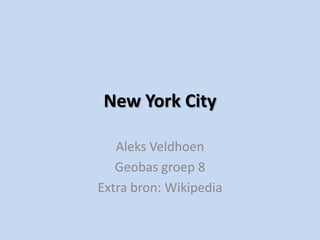 New York City

   Aleks Veldhoen
   Geobas groep 8
Extra bron: Wikipedia
 