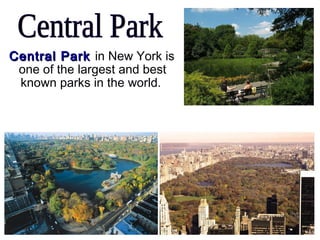 Central ParkCentral Park in New York is
one of the largest and best
known parks in the world.
 