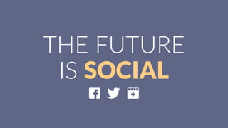 THE  FUTURE  
IS  SOCIAL
 