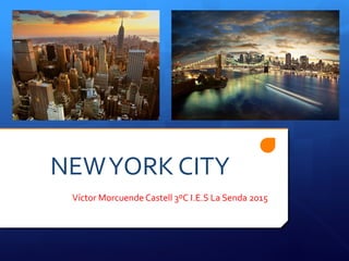 NEW	
  YORK	
  CITY	
  
Víctor	
  Morcuende	
  Castell	
  3ºC	
  I.E.S	
  La	
  Senda	
  2015	
  
 