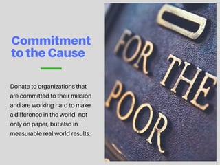 Commitment
totheCause
Donate to organizations that
are committed to their mission
and are working hard to make
a difference in the world- not
only on paper, but also in
measurable real world results.
 