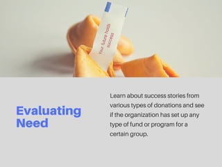 Evaluating
Need
Learn about success stories from
various types of donations and see
if the organization has set up any
type of fund or program for a
certain group.
 