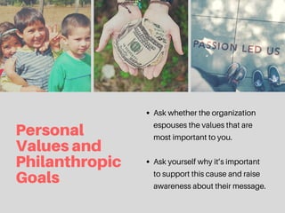 Personal
Valuesand
Philanthropic
Goals
Ask whether the organization
espouses the values that are
most important to you.
As...