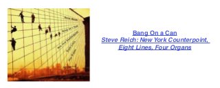 Bang On a Can 
Steve Reich: New York Counterpoint, 
Eight Lines, Four Organs 
