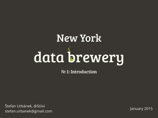 New York
№ 1: Introduction
data brewery
Štefan Urbánek, @Stiivi
stefan.urbanek@gmail.com
January 2015
 