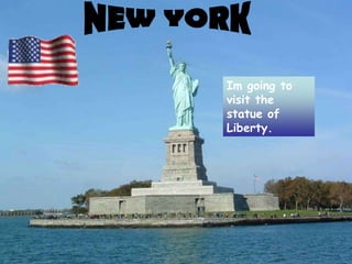 Im going to
visit the
statue of
Liberty.
 