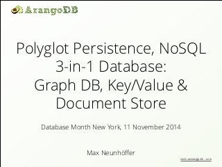 Polyglot Persistence, NoSQL 
3-in-1 Database: 
Graph DB, Key/Value & 
Document Store 
Database Month New York, 11 November 2014 
Max Neunhöffer 
www.arangodb.com 
 