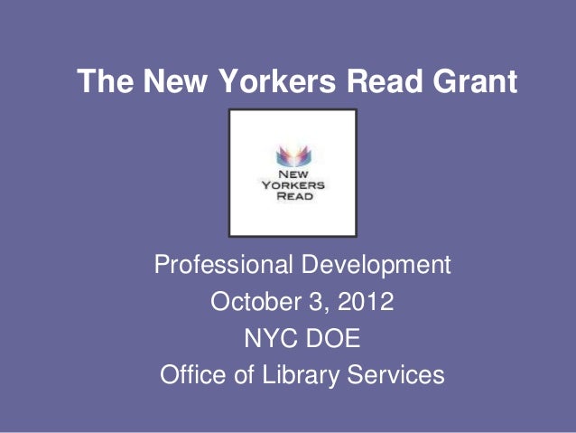 The New Yorkers Read Grant
Professional Development
October 3, 2012
NYC DOE
Office of Library Services
 