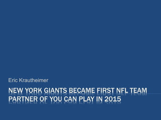 NEW YORK GIANTS BECAME FIRST NFL TEAM
PARTNER OF YOU CAN PLAY IN 2015
Eric Krautheimer
 