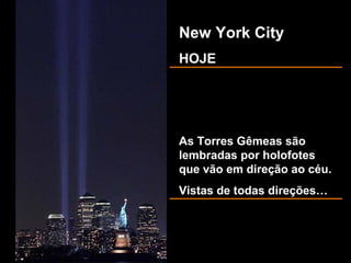 New York CityNew York City
HOJEHOJE
As Torres Gêmeas sãoAs Torres Gêmeas são
lembradas por holofoteslembradas por holofotes
que vão em direção ao céu.que vão em direção ao céu.
Vistas de todas direções…Vistas de todas direções…
 