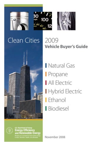 Clean Cities 2009
            Vehicle Buyer’s Guide



            | Natural Gas
            | Propane
            | All Electric
            | Hybrid Electric
            | Ethanol
            | Biodiesel




            November 2008
 