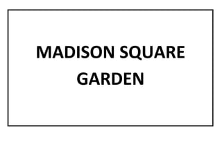 MADISON SQUARE
GARDEN
 
