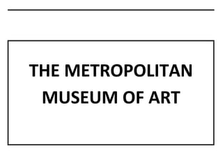 THE METROPOLITAN
MUSEUM OF ART
 