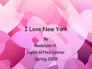 I Love New York By Madelynn H.  Joplin Gifted Center  Spring 2008 