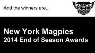 And the winners are...
New York Magpies
2014 End of Season Awards
 