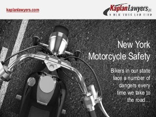 kaplanlawyers.com
New York
Motorcycle Safety
Bikers in our state
face a number of
dangers every
time we take to
the road…
 