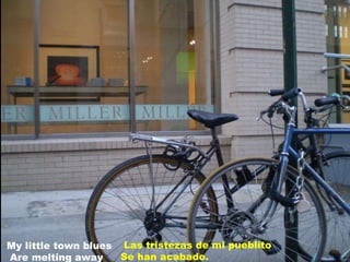 Las tristezas de mi pueblito Se han acabado. My little town blues Are melting away 