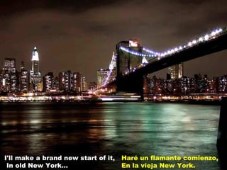 Haré un flamante comienzo, En la vieja New York. I'll make a brand new start of it,  In old New York... 