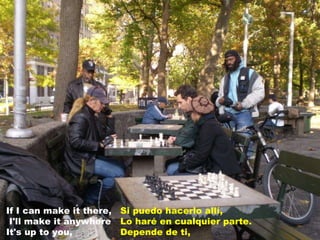If I can make it there,  I'll make it anywhere It's up to you,  Si puedo hacerlo allí,  Lo haré en cualquier parte. Depende de ti,  