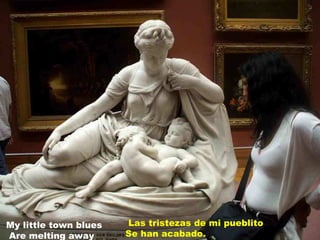 Las tristezas de mi pueblito Se han acabado. My little town blues Are melting away 
