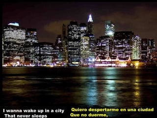 I wanna wake up in a city That never sleeps Quiero despertarme en una ciudad  Que no duerme, 