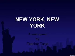 NEW YORK, NEW
    YORK
    A web quest
        by
   Teacher Tanja
 