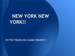 NEW YORK NEW
   YORK!!


BY:THE TRAVELING GUMMY BEARS!!!
 