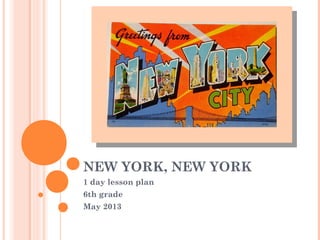 NEW YORK, NEW YORK
1 day lesson plan
6th grade
May 2013
 